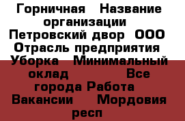 Горничная › Название организации ­ Петровский двор, ООО › Отрасль предприятия ­ Уборка › Минимальный оклад ­ 15 000 - Все города Работа » Вакансии   . Мордовия респ.